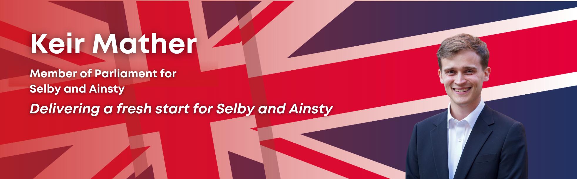 Image of Keir Mather MP, with a British flag in the background & caption "Member of Parliament for Selby and Ainsty. Delivering a Fresh Start for Selby and Ainsty"